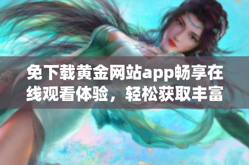 免下載黃金網站app暢享在線觀看體驗，輕松獲取豐富內容