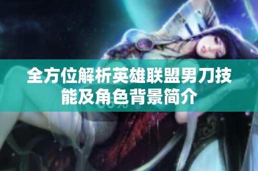 全方位解析英雄聯(lián)盟男刀技能及角色背景簡介