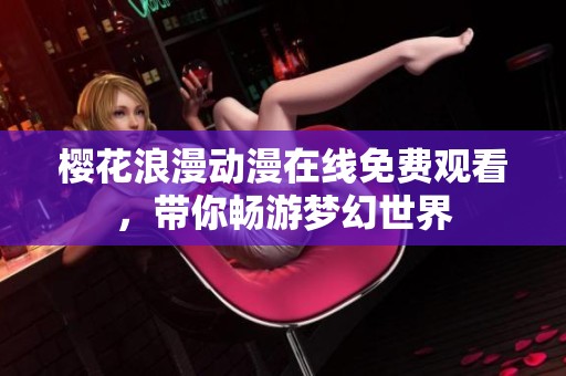 櫻花浪漫動(dòng)漫在線免費(fèi)觀看<div   id=