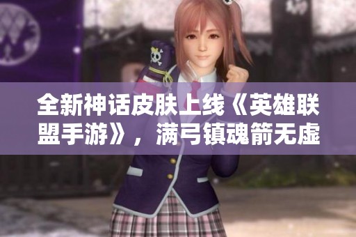 全新神話皮膚上線《英雄聯(lián)盟手游》，滿弓鎮(zhèn)魂箭無虛發(fā)<div   id=