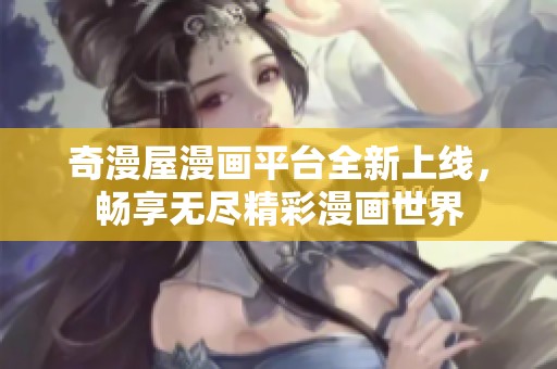 奇漫屋漫畫平臺(tái)全新上線，暢享無盡精彩漫畫世界