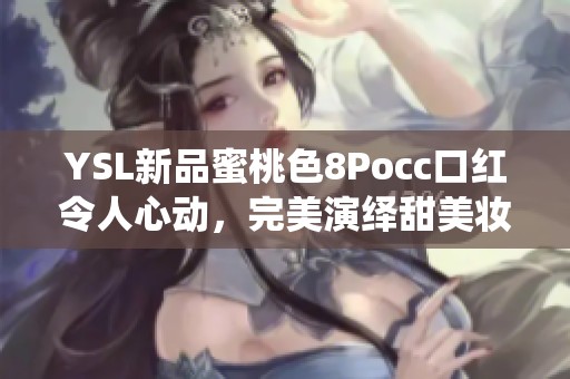 YSL新品蜜桃色8Pocc口紅令人心動<div   id=