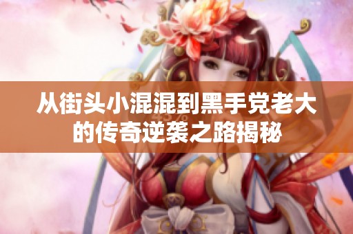 從街頭小混混到黑手黨老大的傳奇逆襲之路揭秘