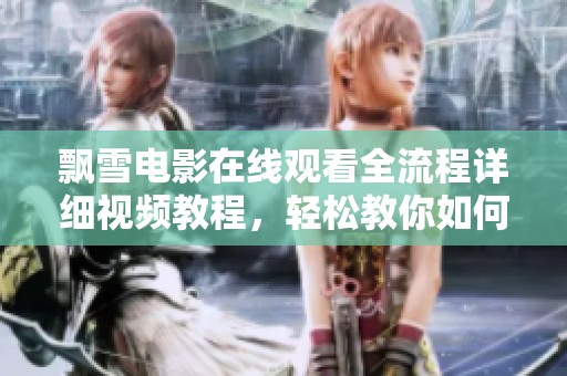 飄雪電影在線觀看全流程詳細(xì)視頻教程，輕松教你如何觀看