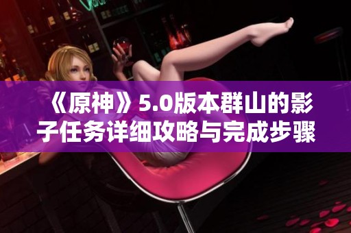 《原神》5.0版本群山的影子任務(wù)詳細(xì)攻略與完成步驟解析