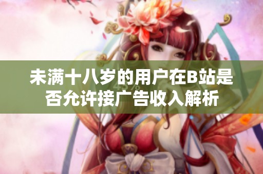 未滿十八歲的用戶在B站是否允許接廣告收入解析