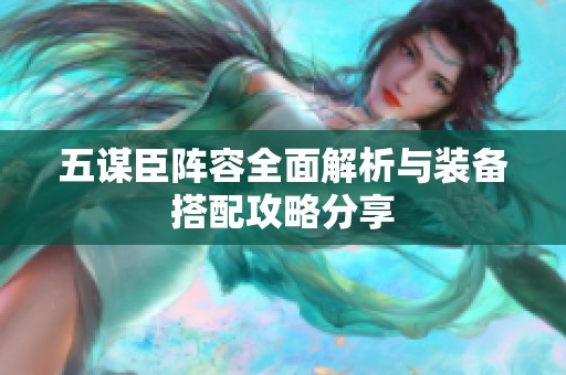 五謀臣陣容全面解析與裝備搭配攻略分享