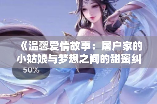 《溫馨愛情故事：屠戶家的小姑娘與夢想之間的甜蜜糾葛》