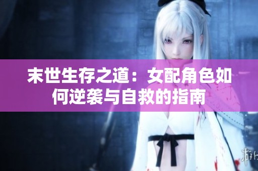 末世生存之道：女配角色如何逆襲與自救的指南