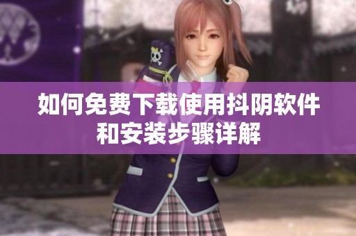 如何免費(fèi)下載使用抖陰軟件和安裝步驟詳解