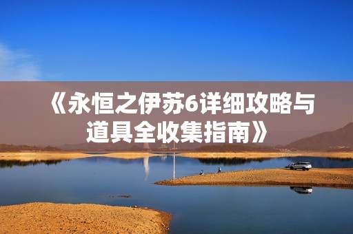 《永恒之伊蘇6詳細(xì)攻略與道具全收集指南》