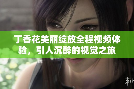 丁香花美麗綻放全程視頻體驗(yàn)<div   id=