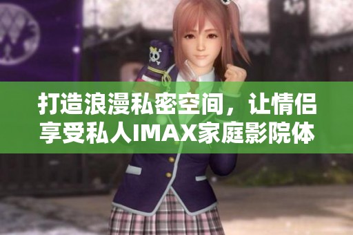 打造浪漫私密空間，讓情侶享受私人IMAX家庭影院體驗(yàn)