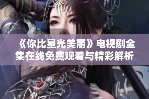 《你比星光美麗》電視劇全集在線免費(fèi)觀看與精彩解析