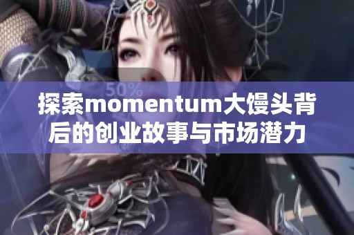 探索momentum大饅頭背后的創(chuàng)業(yè)故事與市場潛力