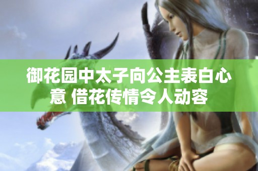 御花園中太子向公主表白心意 借花傳情令人動容