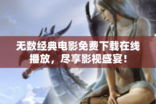 無數(shù)經(jīng)典電影免費(fèi)下載在線播放，盡享影視盛宴！