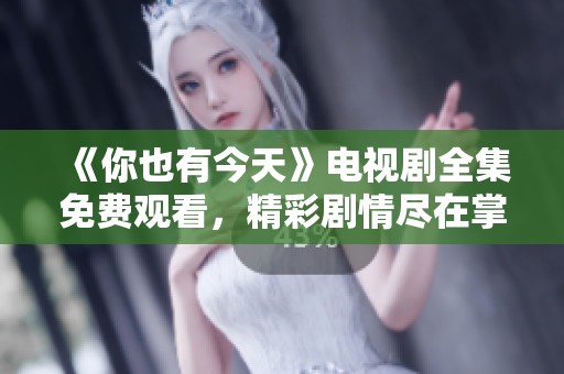 《你也有今天》電視劇全集免費觀看，精彩劇情盡在掌握中