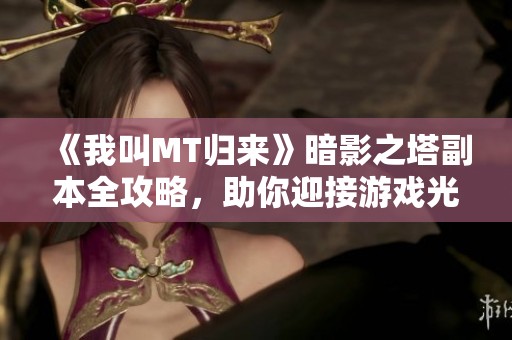 《我叫MT歸來(lái)》暗影之塔副本全攻略<div   id=