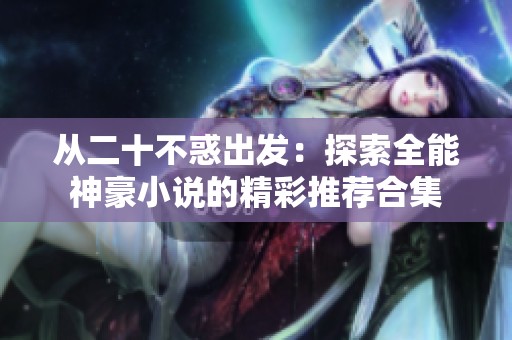 從二十不惑出發(fā)：探索全能神豪小說的精彩推薦合集