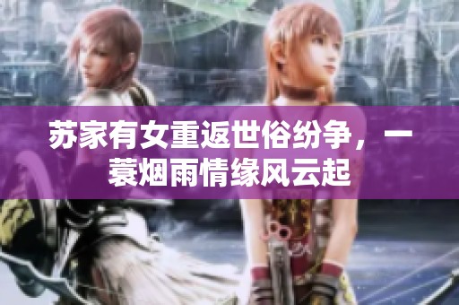 蘇家有女重返世俗紛爭(zhēng)<div   id=