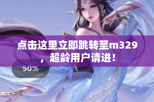 點擊這里立即跳轉(zhuǎn)至m329，超齡用戶請進<div   id=