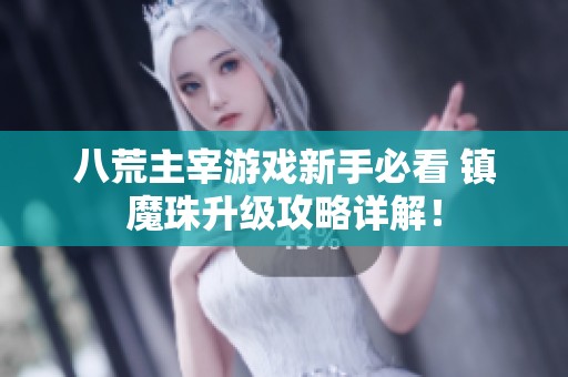 八荒主宰游戲新手必看 鎮(zhèn)魔珠升級(jí)攻略詳解<div   id=
