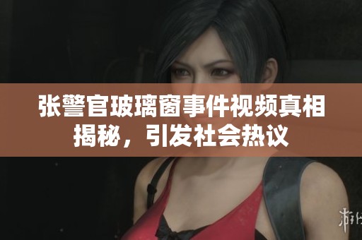 張警官玻璃窗事件視頻真相揭秘<div   id=