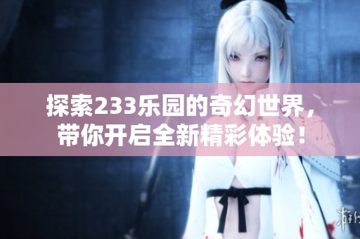 探索233樂園的奇幻世界，帶你開啟全新精彩體驗！