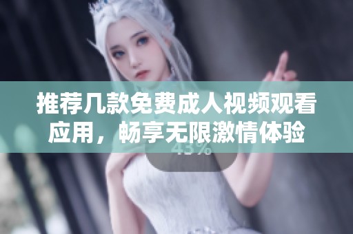推薦幾款免費(fèi)成人視頻觀看應(yīng)用，暢享無(wú)限激情體驗(yàn)