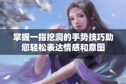 掌握一指挖洞的手勢(shì)技巧助您輕松表達(dá)情感和意圖