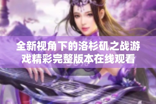 全新視角下的洛杉磯之戰(zhàn)游戲精彩完整版本在線(xiàn)觀看