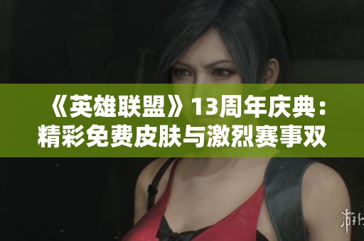 《英雄聯(lián)盟》13周年慶典：精彩免費皮膚與激烈賽事雙重盛宴