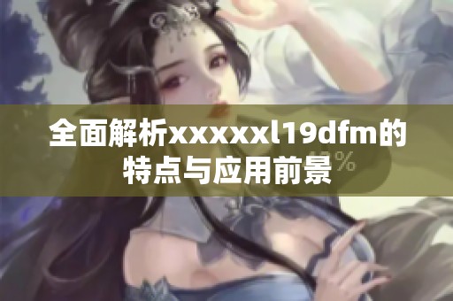全面解析xxxxxl19dfm的特點與應用前景