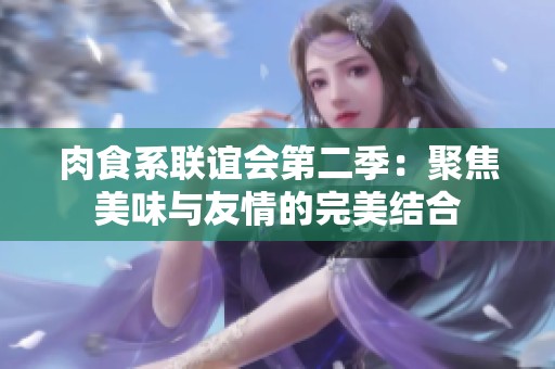 肉食系聯(lián)誼會(huì)第二季：聚焦美味與友情的完美結(jié)合