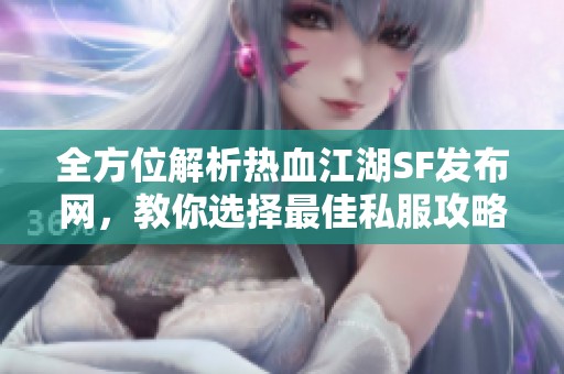 全方位解析熱血江湖SF發(fā)布網(wǎng)，教你選擇最佳私服攻略