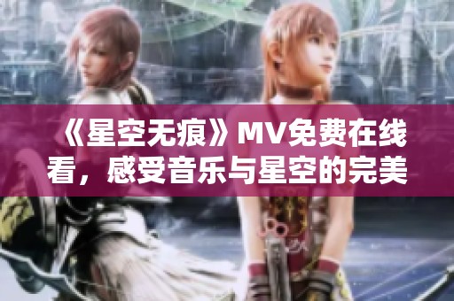 《星空無(wú)痕》MV免費(fèi)在線看，感受音樂(lè)與星空的完美融合