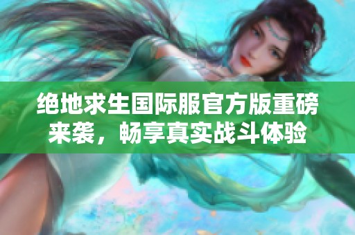 絕地求生國(guó)際服官方版重磅來(lái)襲，暢享真實(shí)戰(zhàn)斗體驗(yàn)