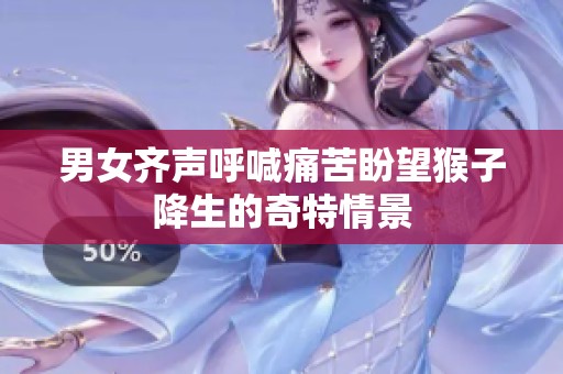 男女齊聲呼喊痛苦盼望猴子降生的奇特情景