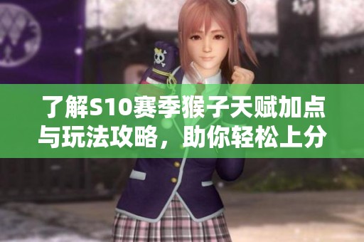 了解S10賽季猴子天賦加點與玩法攻略，助你輕松上分