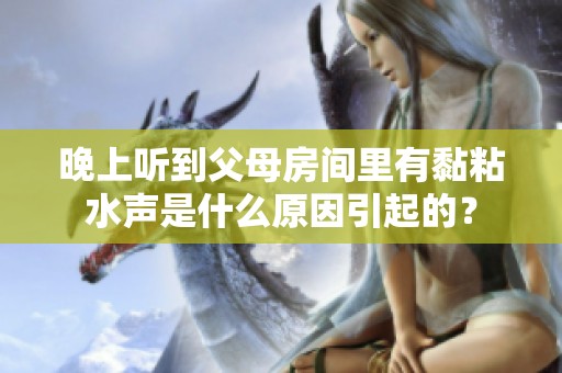 晚上聽(tīng)到父母房間里有黏粘水聲是什么原因引起的？