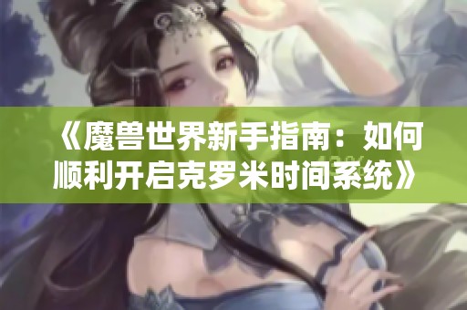 《魔獸世界新手指南：如何順利開啟克羅米時間系統(tǒng)》