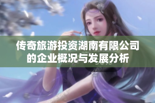 傳奇旅游投資湖南有限公司的企業(yè)概況與發(fā)展分析