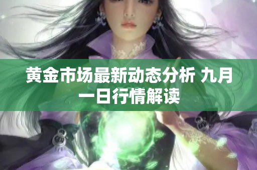 黃金市場(chǎng)最新動(dòng)態(tài)分析 九月一日行情解讀