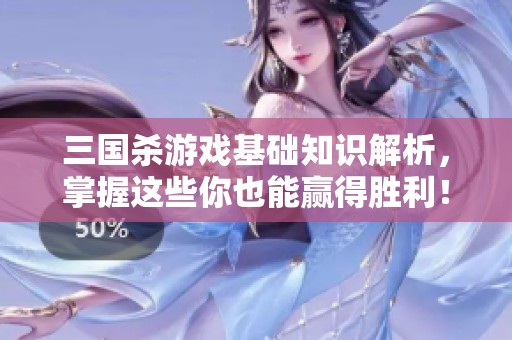 三國殺游戲基礎知識解析，掌握這些你也能贏得勝利<div   id=