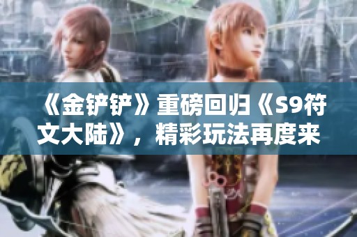 《金鏟鏟》重磅回歸《S9符文大陸》<div   id=