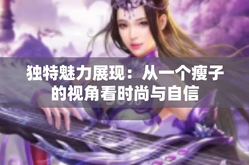獨(dú)特魅力展現(xiàn)：從一個(gè)瘦子的視角看時(shí)尚與自信