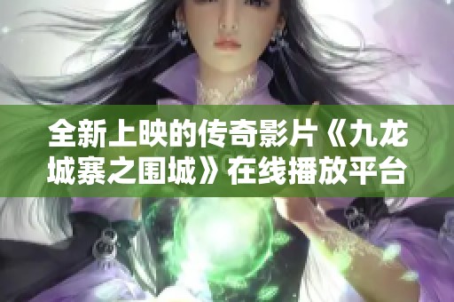 全新上映的傳奇影片《九龍城寨之圍城》在線播放平臺(tái)推薦