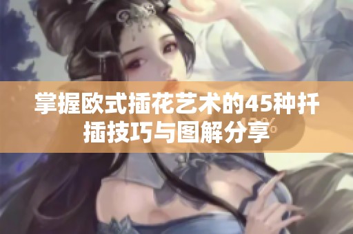 掌握歐式插花藝術(shù)的45種扦插技巧與圖解分享