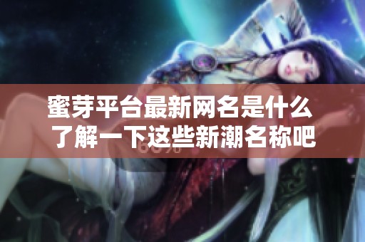 蜜芽平臺(tái)最新網(wǎng)名是什么 了解一下這些新潮名稱吧